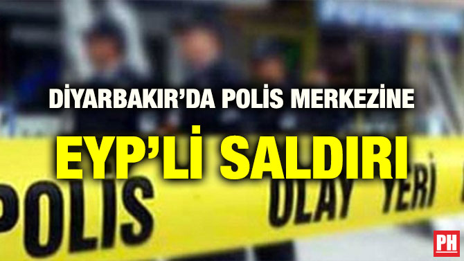 DİYARBAKIR’DA POLİS MERKEZİNE EYP’Lİ SALDIRI