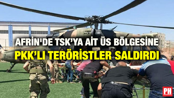 AFRİN’DE TSK’YA AİT ÜS BÖLGESİNE PKK’LI TERÖRİSTLER SALDIRDI