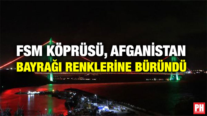FSM KÖPRÜSÜ, AFGANİSTAN BAYRAĞI RENKLERİNE BÜRÜNDÜ