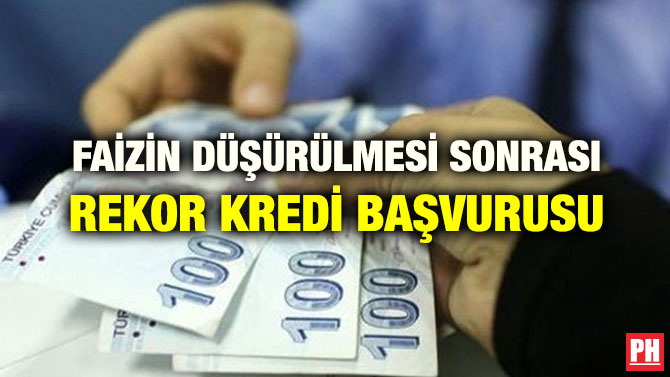 FAİZİN DÜŞÜRÜLMESİ SONRASI REKOR KREDİ BAŞVURUSU