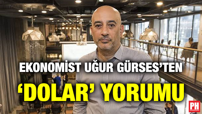 EKONOMİST UĞUR GÜRSES’TEN ‘DOLAR’ YORUMU
