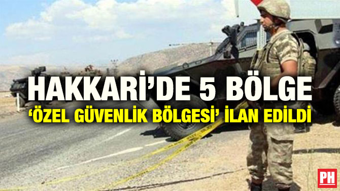 HAKKARİ’DE 5 BÖLGE ‘ÖZEL GÜVENLİK BÖLGESİ’ İLAN EDİLDİ