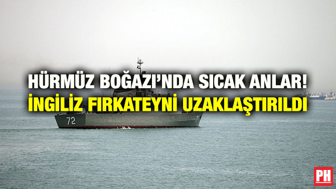 HÜRMÜZ BOĞAZI’NDA SICAK ANLAR! İNGİLİZ FIRKATEYNİ UZAKLAŞTIRILDI