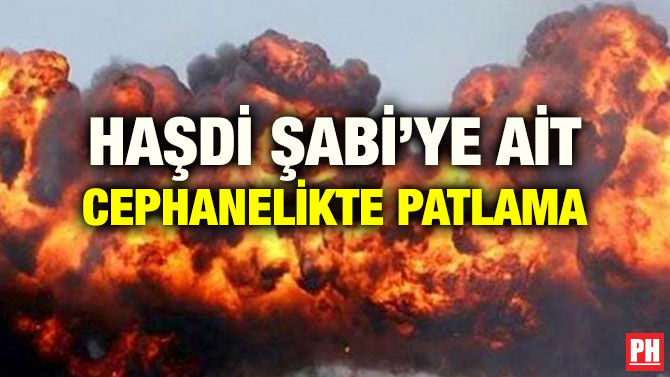 HAŞDİ ŞABİ’YE AİT CEPHANELİKTE PATLAMA