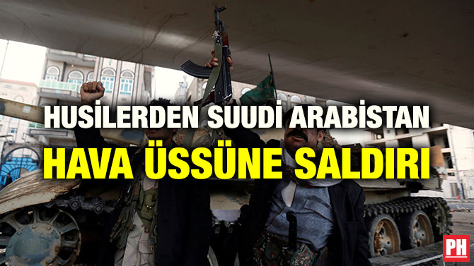 HUSİLERDEN SUUDİ ARABİSTAN HAVA ÜSSÜNE SALDIRI