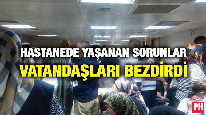 HASTANEDE YAŞANAN SORUNLAR VATANDAŞLARI BEZDİRDİ