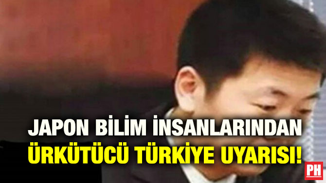 JAPON BİLİM İNSANLARINDAN ÜRKÜTÜCÜ TÜRKİYE UYARISI!