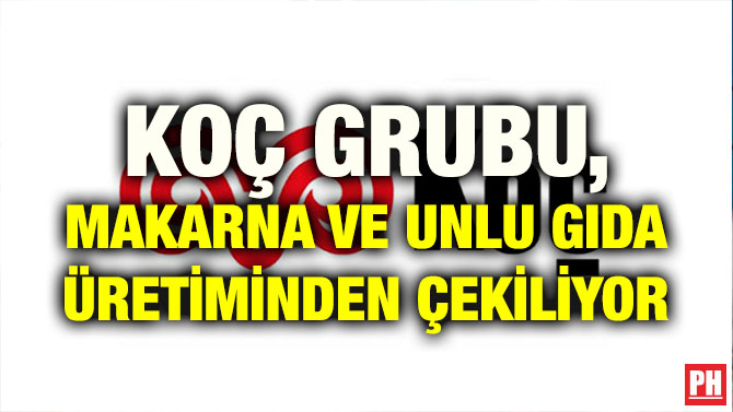 KOÇ GRUBU, MAKARNA VE UNLU GIDA ÜRETİMİNDEN ÇEKİLİYOR