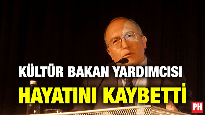 KÜLTÜR BAKAN YARDIMCISI HAYATINI KAYBETTİ