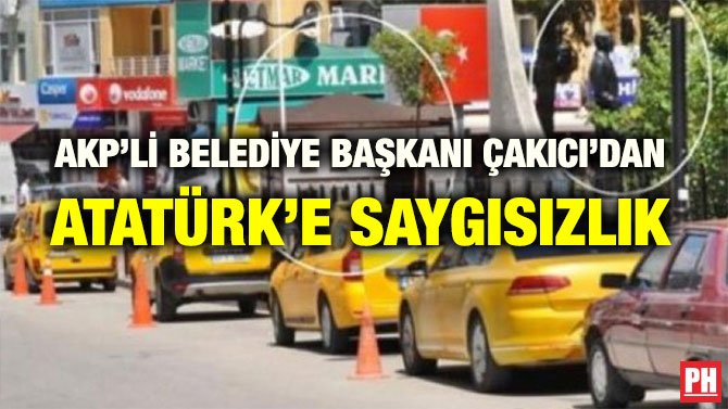 AKP’Lİ BELEDİYE BAŞKANI ÇAKICI’DAN ATATÜRK’E SAYGISIZLIK