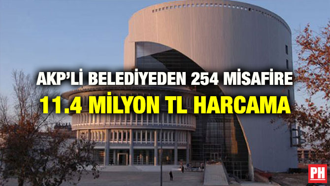 AKP’Lİ BELEDİYEDEN 254 MİSAFİRE 11.4 MİLYON TL HARCAMA
