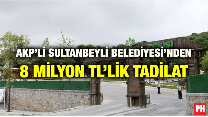 AKP’Lİ SULTANBEYLİ BELEDİYESİ’NDEN 8 MİLYON TL’LİK TADİLAT