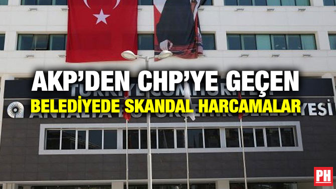 AKP’DEN CHP’YE GEÇEN BELEDİYEDE SKANDAL HARCAMALAR