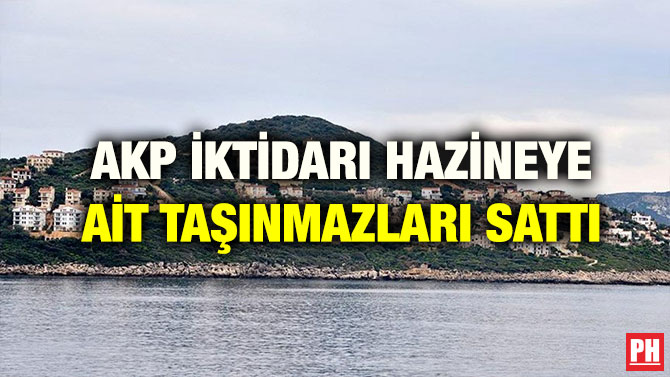 AKP İKTİDARI HAZİNEYE AİT TAŞINMAZLARI SATTI