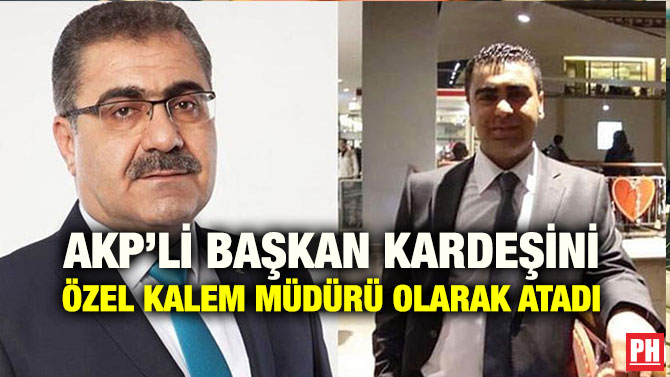 AKP’Lİ BAŞKAN KARDEŞİNİ ÖZEL KALEM MÜDÜRÜ OLARAK ATADI