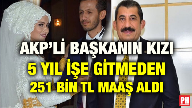 AKP’Lİ BAŞKANIN KIZI 5 YIL İŞE GİTMEDEN 251 BİN TL MAAŞ ALDI