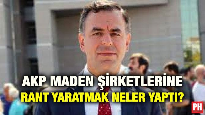 AKP MADEN ŞİRKETLERİNE RANT YARATMAK NELER YAPTI?
