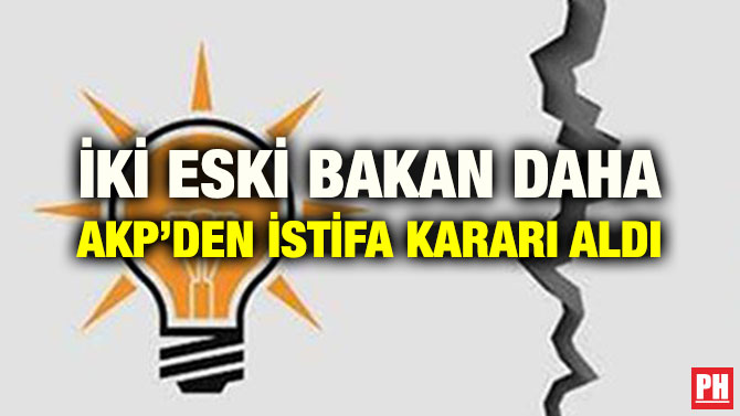 İKİ ESKİ BAKAN DAHA AKP’DEN İSTİFA KARARI ALDI