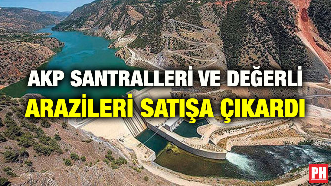 AKP SANTRALLERİ VE DEĞERLİ ARAZİLERİ SATIŞA ÇIKARDI