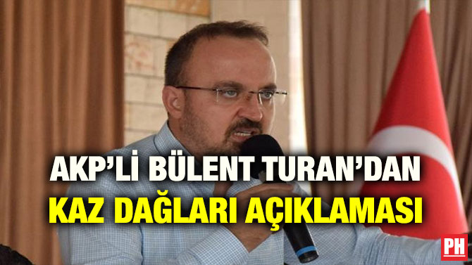 AKP’Lİ BÜLENT TURAN’DAN KAZ DAĞLARI AÇIKLAMASI