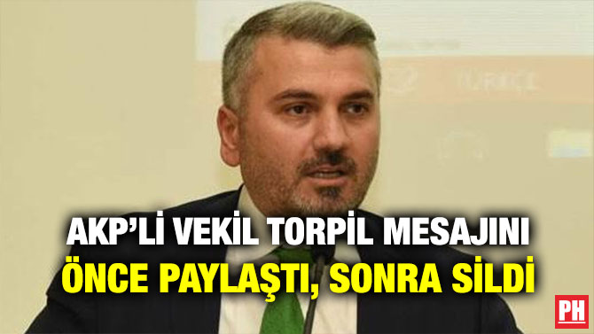 AKP’Lİ VEKİL TORPİL MESAJINI ÖNCE PAYLAŞTI, SONRA SİLDİ
