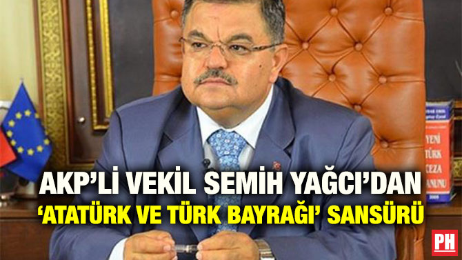 AKP’Lİ VEKİL SEMİH YAĞCI’DAN ‘ATATÜRK VE TÜRK BAYRAĞI’ SANSÜRÜ