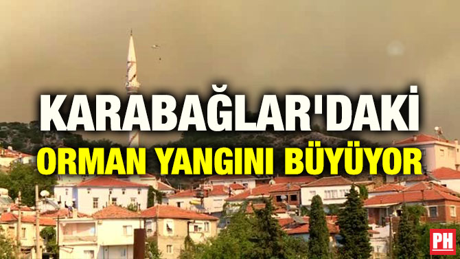 KARABAĞLAR’DAKİ ORMAN YANGINI BÜYÜYOR