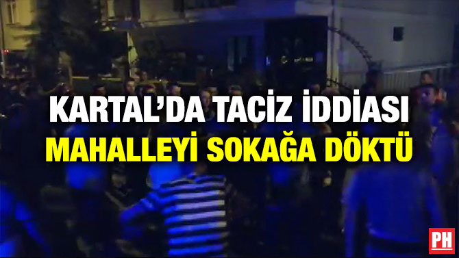 KARTAL’DA TACİZ İDDİASI MAHALLEYİ SOKAĞA DÖKTÜ