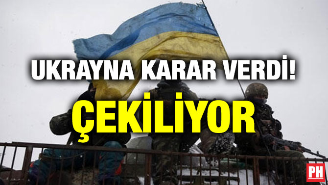 UKRAYNA KARAR VERDİ! ÇEKİLİYOR