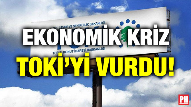 EKONOMİK KRİZ TOKİ’Yİ VURDU!