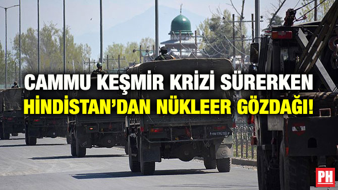 CAMMU KEŞMİR KRİZİ SÜRERKEN HİNDİSTAN’DAN NÜKLEER GÖZDAĞI!