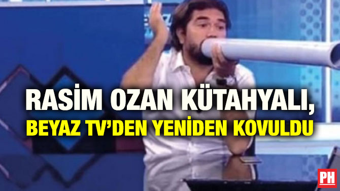 RASİM OZAN KÜTAHYALI, BEYAZ TV’DEN YENİDEN KOVULDU