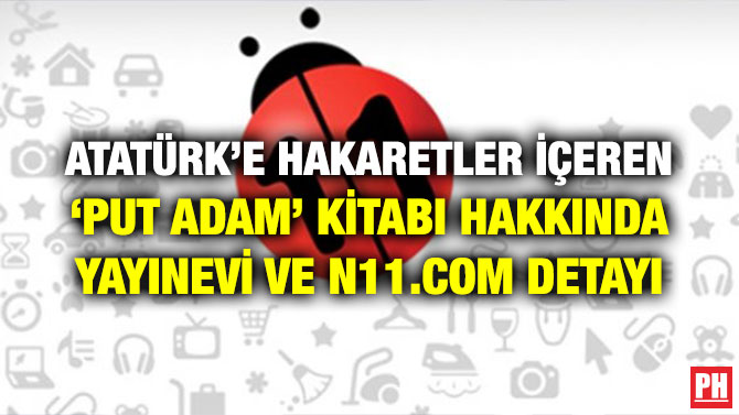ATATÜRK’E HAKARETLER İÇEREN ‘PUT ADAM’ KİTABI HAKKINDA YAYINEVİ VE N11.COM DETAYI