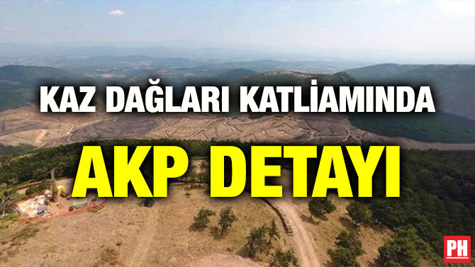 KAZ DAĞLARI KATLİAMINDA AKP DETAYI
