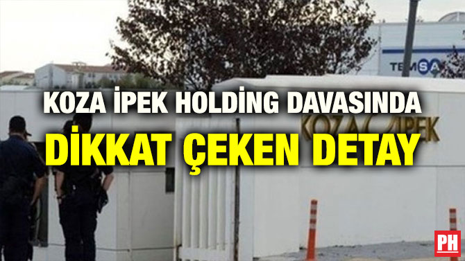 KOZA İPEK HOLDİNG DAVASINDA DİKKAT ÇEKEN DETAY