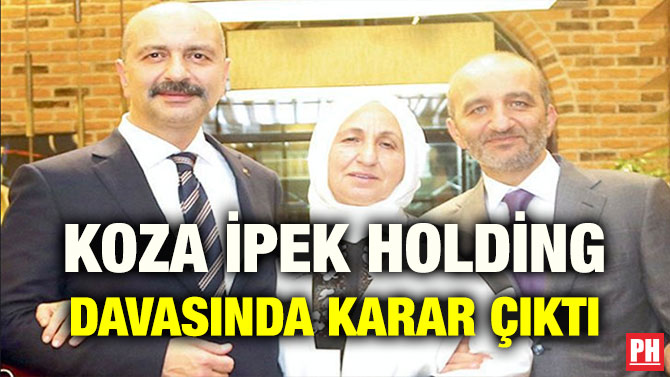 KOZA İPEK HOLDİNG DAVASINDA KARAR ÇIKTI