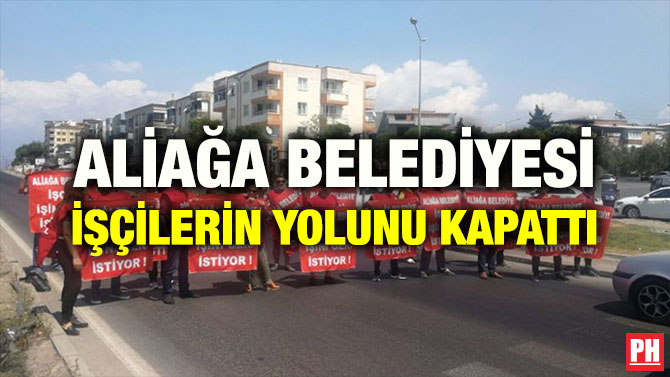 ALİAĞA BELEDİYESİ İŞÇİLERİN YOLUNU KAPATTI