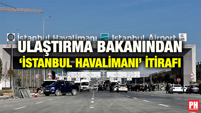 ULAŞTIRMA BAKANINDAN ‘İSTANBUL HAVALİMANI’ İTİRAFI