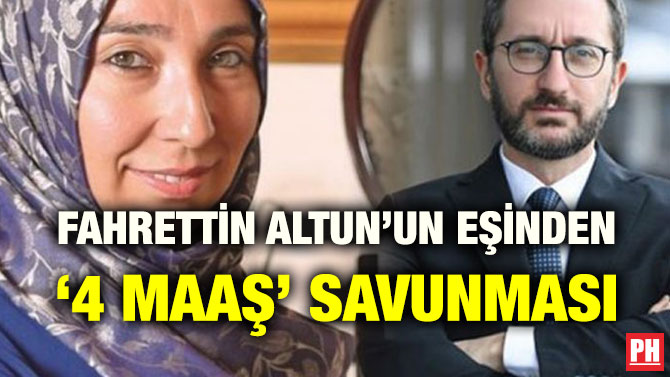 FAHRETTİN ALTUN’UN EŞİNDEN ‘4 MAAŞ’ SAVUNMASI