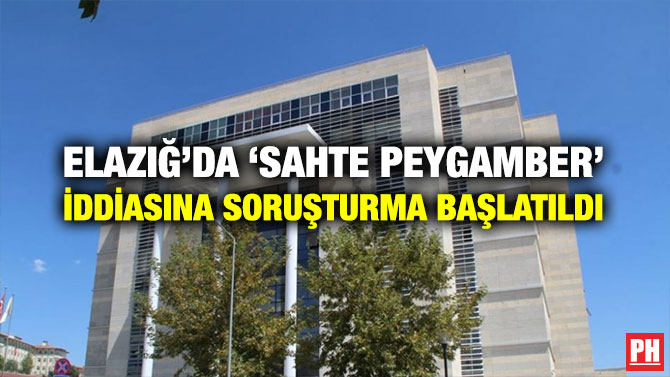 ELAZIĞ’DA ‘SAHTE PEYGAMBER’ İDDİASINA SORUŞTURMA BAŞLATILDI