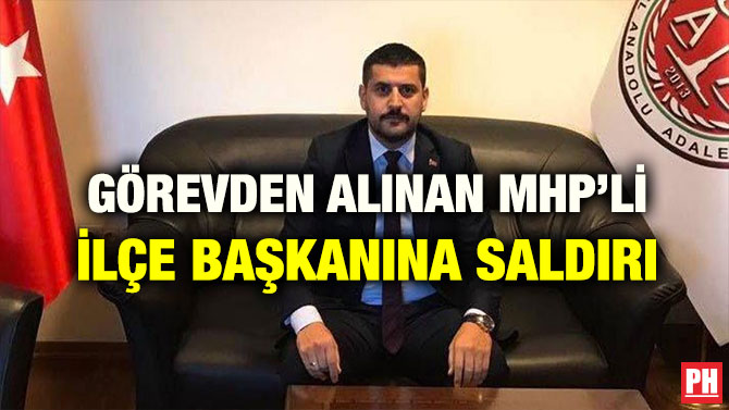 GÖREVDEN ALINAN MHP’Lİ İLÇE BAŞKANINA SALDIRI