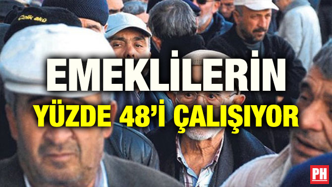 EMEKLİLERİN YÜZDE 48’İ ÇALIŞIYOR