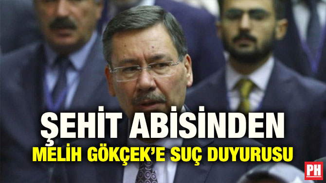 ŞEHİT ABİSİNDEN MELİH GÖKÇEK’E SUÇ DUYURUSU