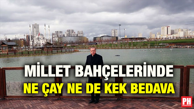 MİLLET BAHÇELERİNDE NE ÇAY NE DE KEK BEDAVA