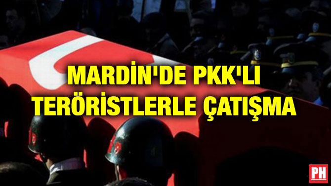MARDİN’DE PKK’LI TERÖRİSTLERLE ÇATIŞMA