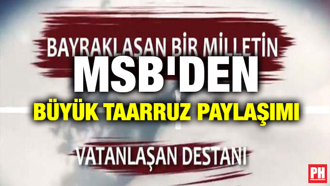 MSB’DEN BÜYÜK TAARRUZ PAYLAŞIMI