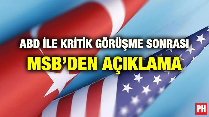 ABD İLE KRİTİK GÖRÜŞME SONRASI MSB’DEN AÇIKLAMA