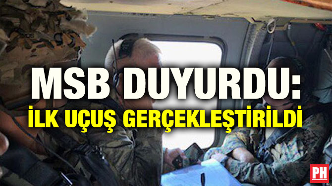 MSB DUYURDU: İLK UÇUŞ GERÇEKLEŞTİRİLDİ