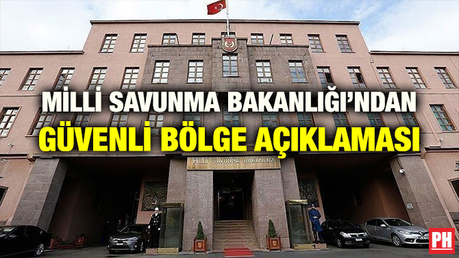 MİLLİ SAVUNMA BAKANLIĞI’NDAN GÜVENLİ BÖLGE AÇIKLAMASI
