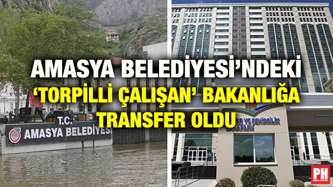 AMASYA BELEDİYESİ’NDEKİ ‘TORPİLLİ ÇALIŞAN’ BAKANLIĞA TRANSFER OLDU